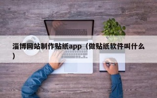 东平淄博网站制作贴纸app（做贴纸软件叫什么）