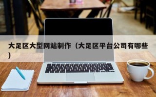 东平大足区大型网站制作（大足区平台公司有哪些）