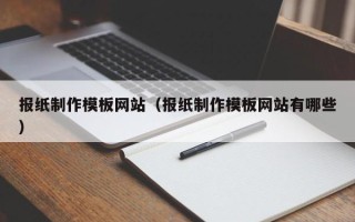 东平报纸制作模板网站（报纸制作模板网站有哪些）