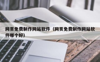 东平网页免费制作网站软件（网页免费制作网站软件哪个好）