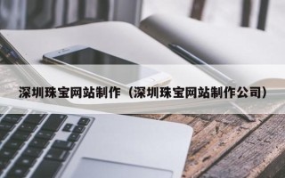 东平深圳珠宝网站制作（深圳珠宝网站制作公司）