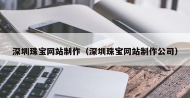东平深圳珠宝网站制作（深圳珠宝网站制作公司）