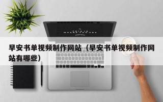 东平早安书单视频制作网站（早安书单视频制作网站有哪些）