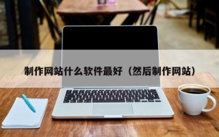 东平制作网站什么软件最好（然后制作网站）