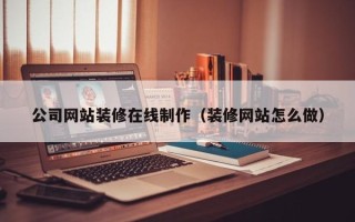 东平公司网站装修在线制作（装修网站怎么做）