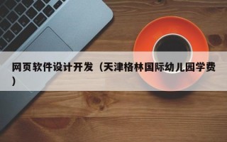 东平网页软件设计开发（天津格林国际幼儿园学费）