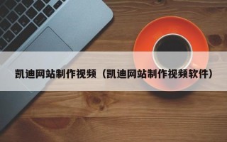 东平凯迪网站制作视频（凯迪网站制作视频软件）